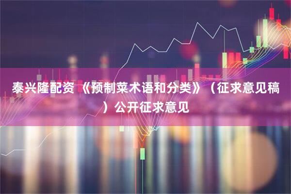 泰兴隆配资 《预制菜术语和分类》（征求意见稿）公开征求意见