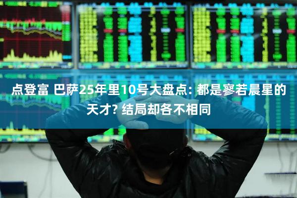 点登富 巴萨25年里10号大盘点: 都是寥若晨星的天才? 结局却各不相同