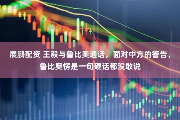 展鵬配资 王毅与鲁比奥通话，面对中方的警告，鲁比奥愣是一句硬话都没敢说