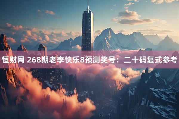 恒财网 268期老李快乐8预测奖号：二十码复式参考