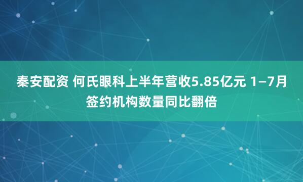 秦安配资 何氏眼科上半年营收5.85亿元 1—7月签约机构数量同比翻倍